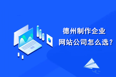 德州制作企業(yè)網(wǎng)站公司怎么選？